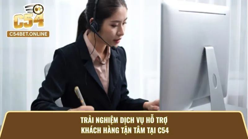 Trải Nghiệm Dịch Vụ Hỗ Trợ Khách Hàng Tận Tâm Tại C54
